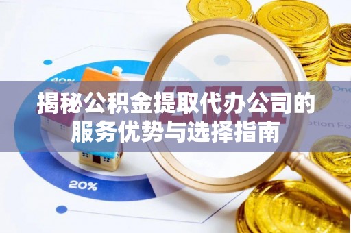 让胡路揭秘公积金提取代办公司的服务优势与选择指南