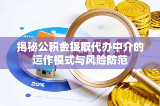 让胡路揭秘公积金提取代办中介的运作模式与风险防范