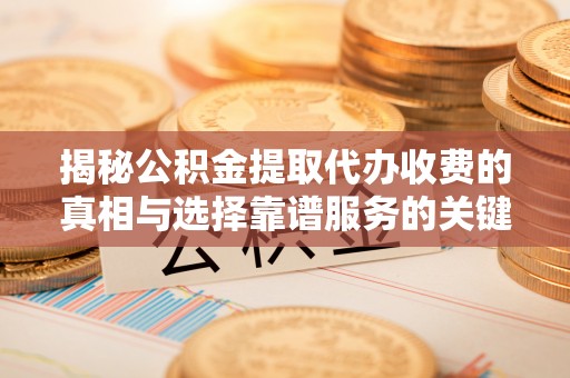 让胡路揭秘公积金提取代办收费的真相与选择靠谱服务的关键