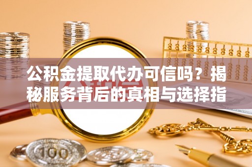 让胡路公积金提取代办可信吗？揭秘服务背后的真相与选择指南