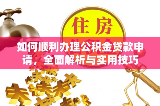 让胡路如何顺利办理公积金贷款申请，全面解析与实用技巧