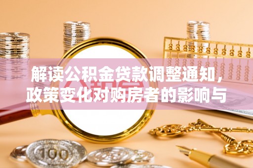 让胡路解读公积金贷款调整通知，政策变化对购房者的影响与应对策略