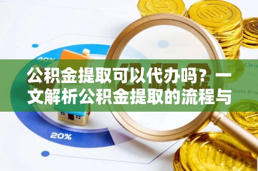 让胡路公积金提取可以代办吗？一文解析公积金提取的流程与注意事项