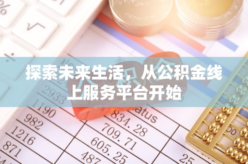 让胡路探索未来生活，从公积金线上服务平台开始