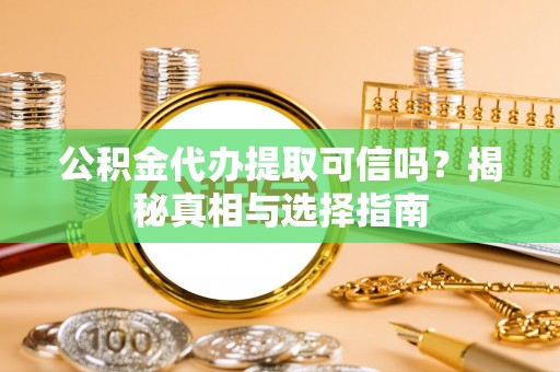 让胡路公积金代办提取可信吗？揭秘真相与选择指南