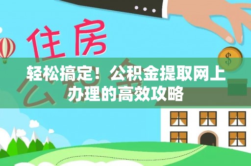 让胡路轻松搞定！公积金提取网上办理的高效攻略