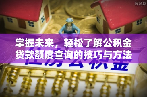让胡路掌握未来，轻松了解公积金贷款额度查询的技巧与方法