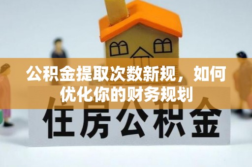 让胡路公积金提取次数新规，如何优化你的财务规划