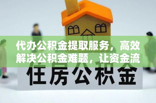 让胡路代办公积金提取服务，高效解决公积金难题，让资金流动更自由