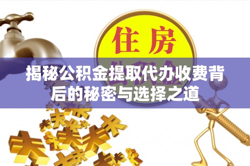 让胡路揭秘公积金提取代办收费背后的秘密与选择之道