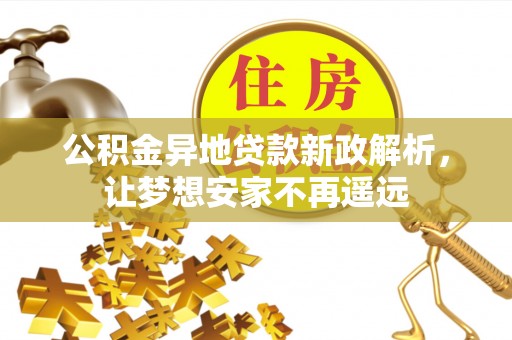 让胡路公积金异地贷款新政解析，让梦想安家不再遥远