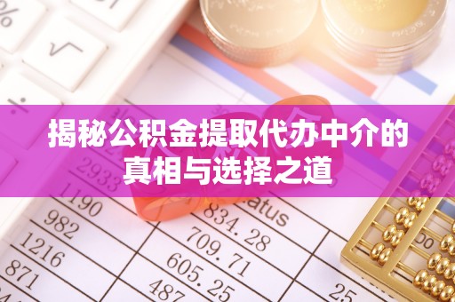 让胡路揭秘公积金提取代办中介的真相与选择之道