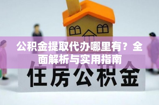 让胡路公积金提取代办哪里有？全面解析与实用指南