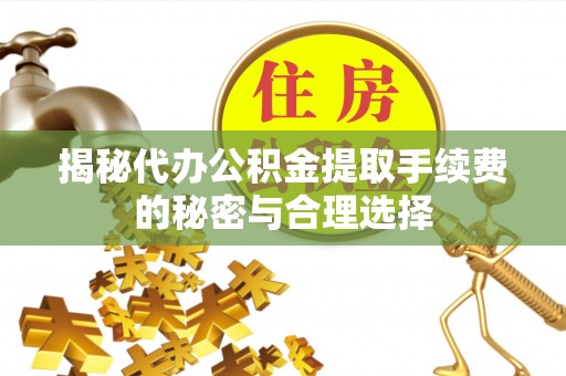 让胡路揭秘代办公积金提取手续费的秘密与合理选择