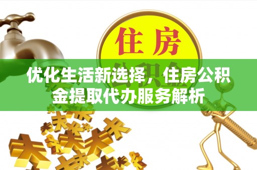 让胡路优化生活新选择，住房公积金提取代办服务解析