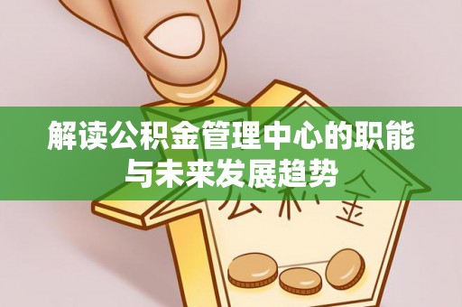 让胡路解读公积金管理中心的职能与未来发展趋势