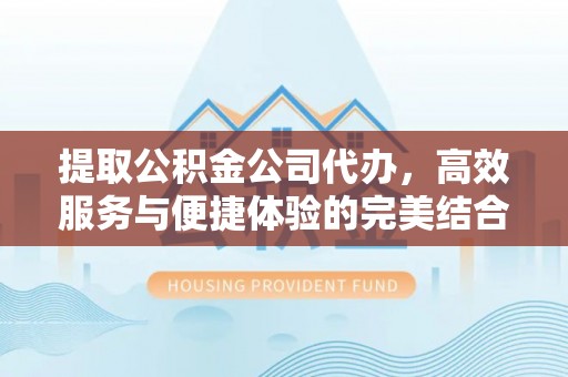 让胡路提取公积金公司代办，高效服务与便捷体验的完美结合