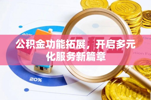让胡路公积金功能拓展，开启多元化服务新篇章