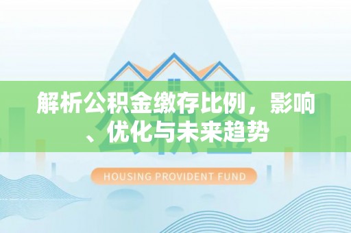 让胡路解析公积金缴存比例，影响、优化与未来趋势