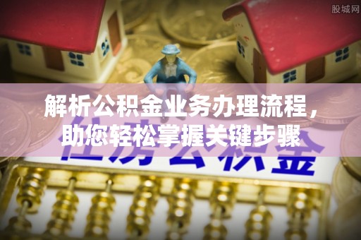 让胡路解析公积金业务办理流程，助您轻松掌握关键步骤