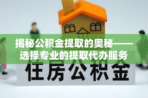 让胡路揭秘公积金提取的奥秘——选择专业的提取代办服务