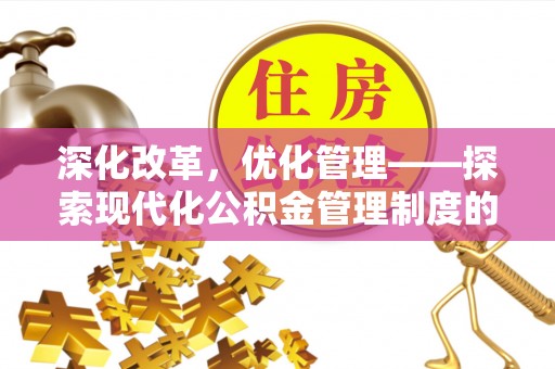 让胡路深化改革，优化管理——探索现代化公积金管理制度的实践与未来