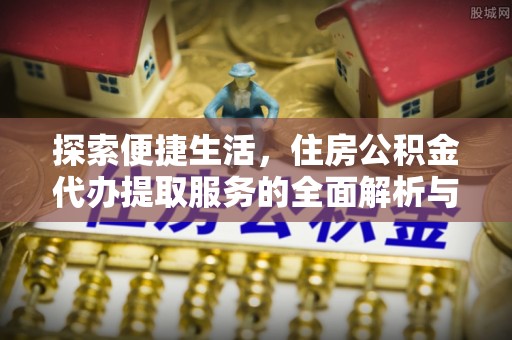 让胡路探索便捷生活，住房公积金代办提取服务的全面解析与优势