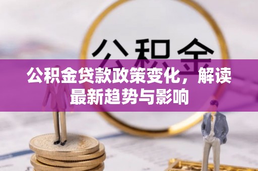 让胡路公积金贷款政策变化，解读最新趋势与影响