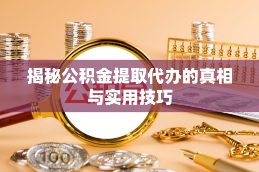 让胡路揭秘公积金提取代办的真相与实用技巧