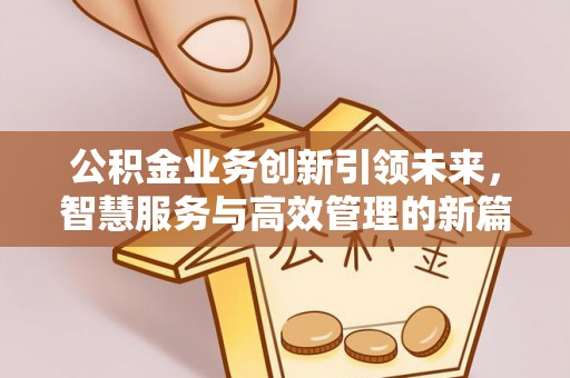 让胡路公积金业务创新引领未来，智慧服务与高效管理的新篇章