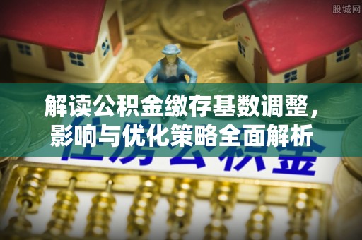 让胡路解读公积金缴存基数调整，影响与优化策略全面解析