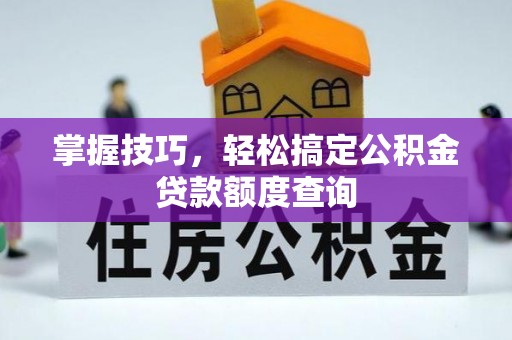 让胡路掌握技巧，轻松搞定公积金贷款额度查询