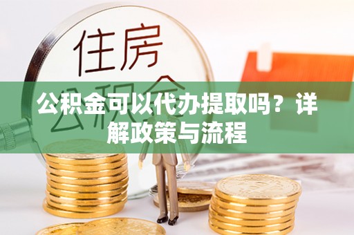 让胡路公积金可以代办提取吗？详解政策与流程