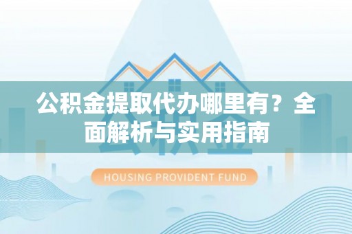 让胡路公积金提取代办哪里有？全面解析与实用指南