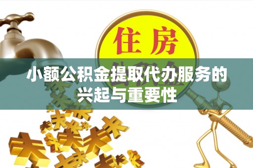 让胡路小额公积金提取代办服务的兴起与重要性