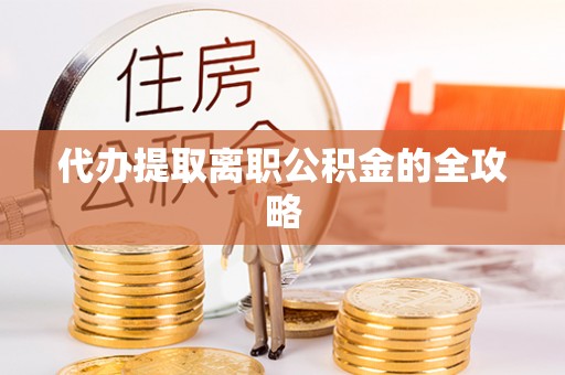 让胡路代办提取离职公积金的全攻略