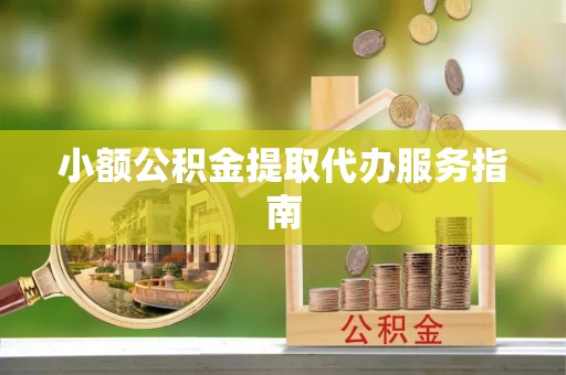 让胡路小额公积金提取代办服务指南
