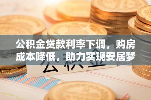让胡路公积金贷款利率下调，购房成本降低，助力实现安居梦想