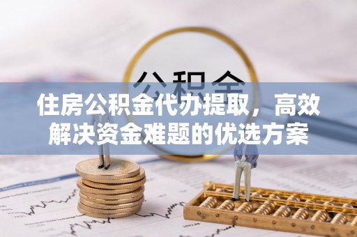 让胡路住房公积金代办提取，高效解决资金难题的优选方案