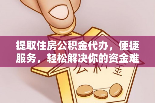 让胡路提取住房公积金代办，便捷服务，轻松解决你的资金难题
