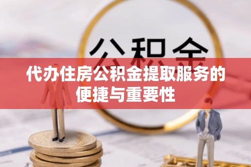让胡路代办住房公积金提取服务的便捷与重要性