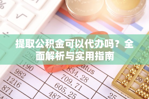 让胡路提取公积金可以代办吗？全面解析与实用指南