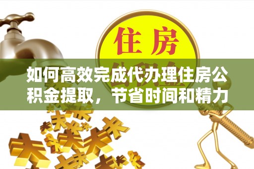让胡路如何高效完成代办理住房公积金提取，节省时间和精力？