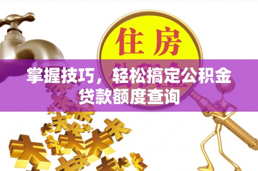 让胡路掌握技巧，轻松搞定公积金贷款额度查询