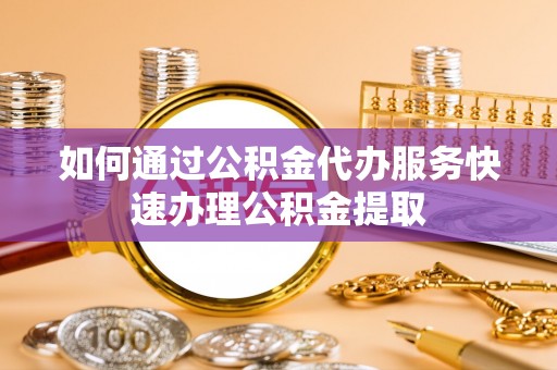 让胡路如何通过公积金代办服务快速办理公积金提取