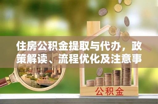 让胡路住房公积金提取与代办，政策解读、流程优化及注意事项