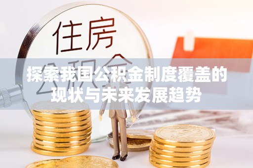 让胡路探索我国公积金制度覆盖的现状与未来发展趋势