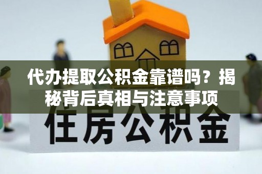 让胡路代办提取公积金靠谱吗？揭秘背后真相与注意事项
