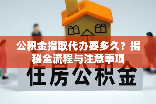 让胡路公积金提取代办要多久？揭秘全流程与注意事项