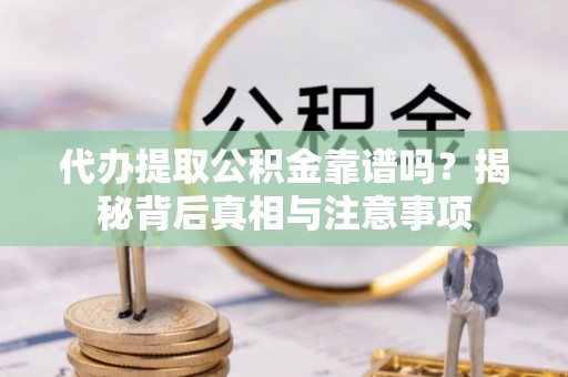 让胡路代办提取公积金靠谱吗？揭秘背后真相与注意事项